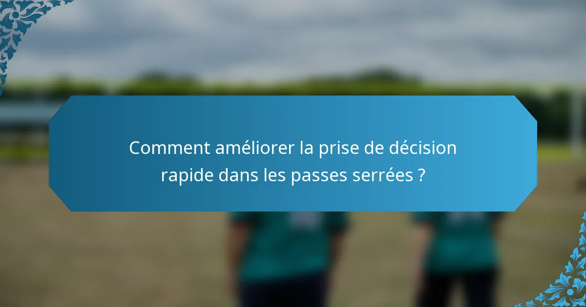 Comment améliorer la prise de décision rapide dans les passes serrées ?