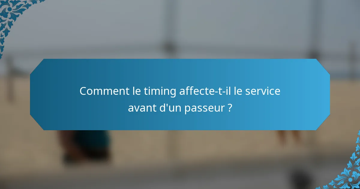 Comment le timing affecte-t-il le service avant d'un passeur ?