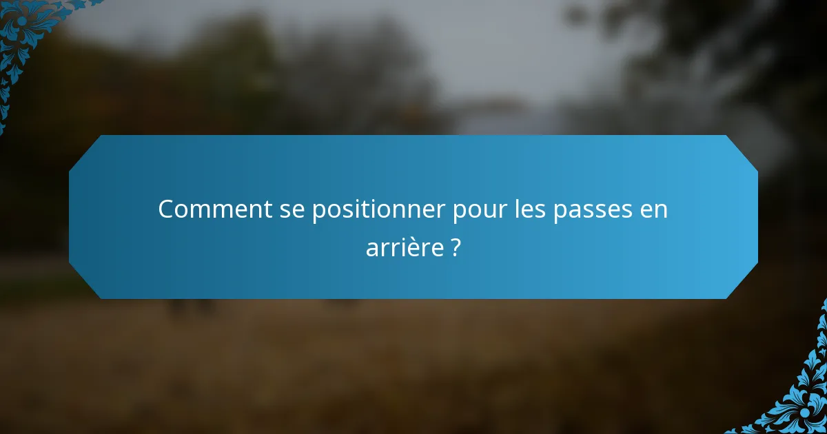 Comment se positionner pour les passes en arrière ?