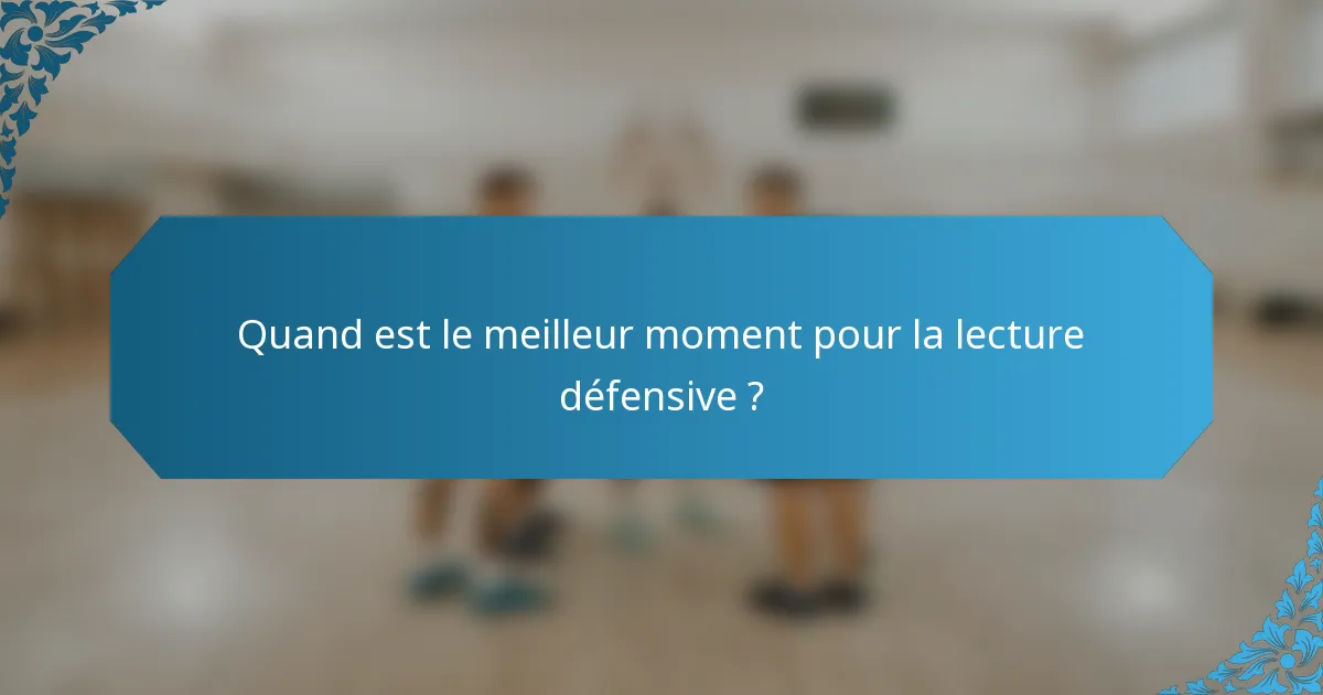 Quand est le meilleur moment pour la lecture défensive ?