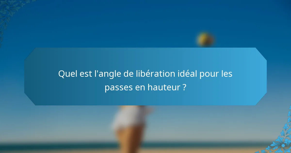 Quel est l'angle de libération idéal pour les passes en hauteur ?