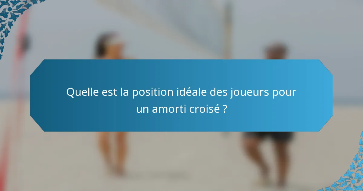 Quelle est la position idéale des joueurs pour un amorti croisé ?