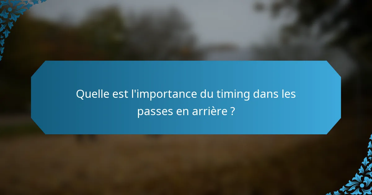 Quelle est l'importance du timing dans les passes en arrière ?