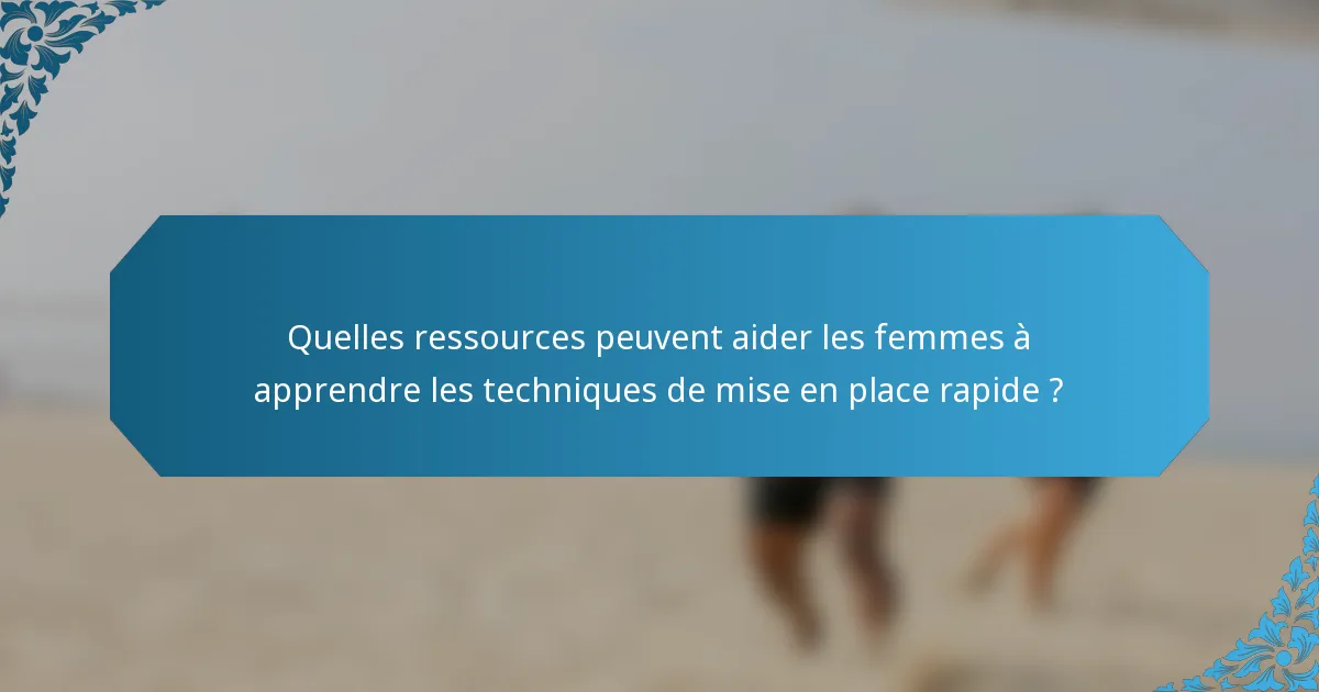 Quelles ressources peuvent aider les femmes à apprendre les techniques de mise en place rapide ?