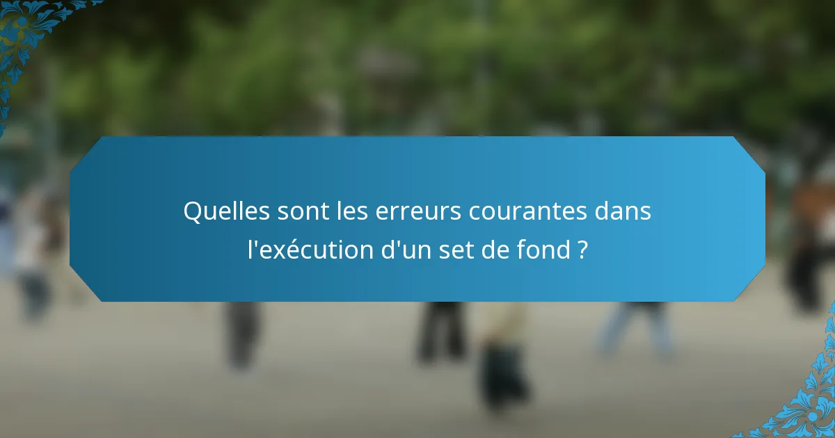 Quelles sont les erreurs courantes dans l'exécution d'un set de fond ?