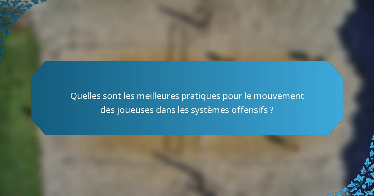 Quelles sont les meilleures pratiques pour le mouvement des joueuses dans les systèmes offensifs ?