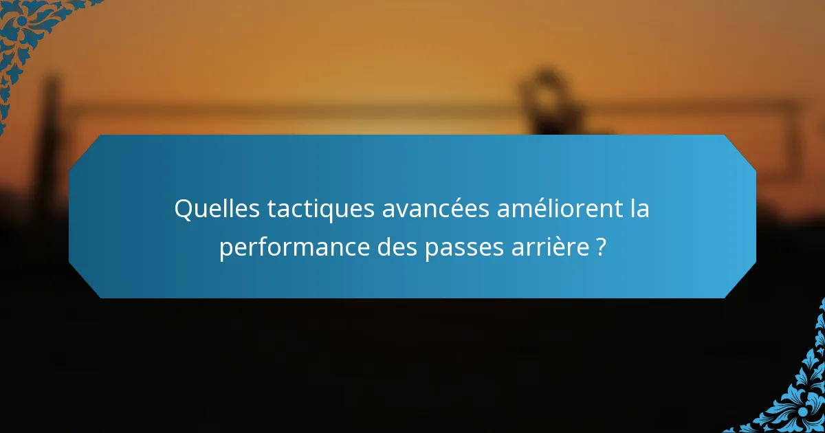 Quelles tactiques avancées améliorent la performance des passes arrière ?