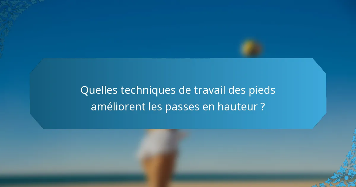 Quelles techniques de travail des pieds améliorent les passes en hauteur ?