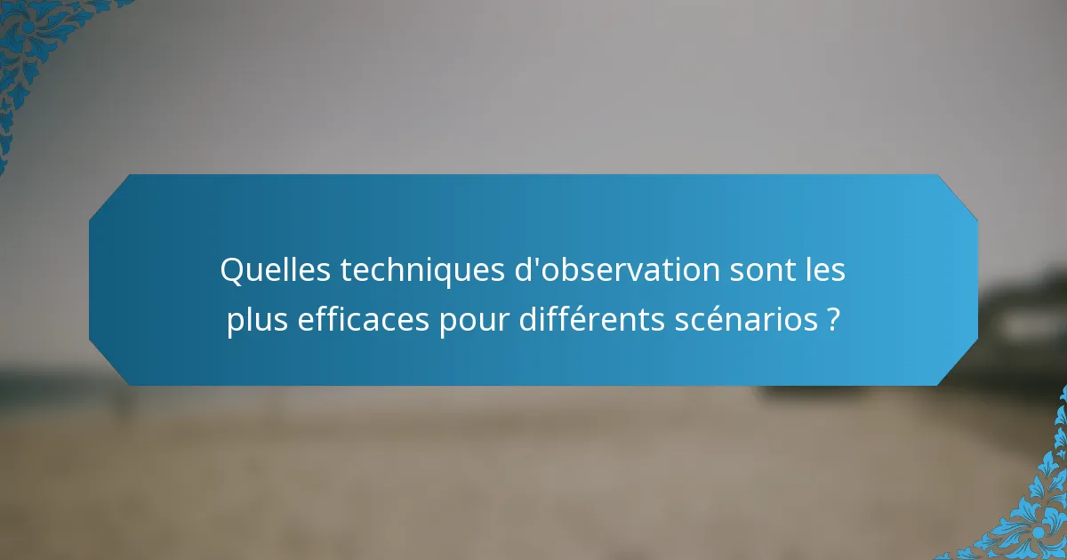 Quelles techniques d'observation sont les plus efficaces pour différents scénarios ?