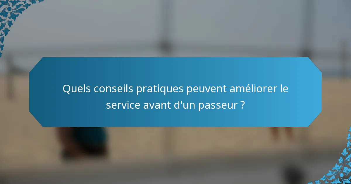 Quels conseils pratiques peuvent améliorer le service avant d'un passeur ?