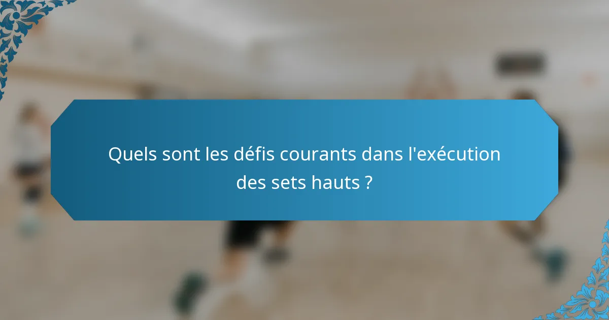 Quels sont les défis courants dans l'exécution des sets hauts ?