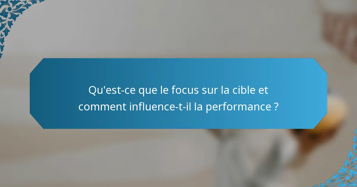Qu'est-ce que le focus sur la cible et comment influence-t-il la performance ?